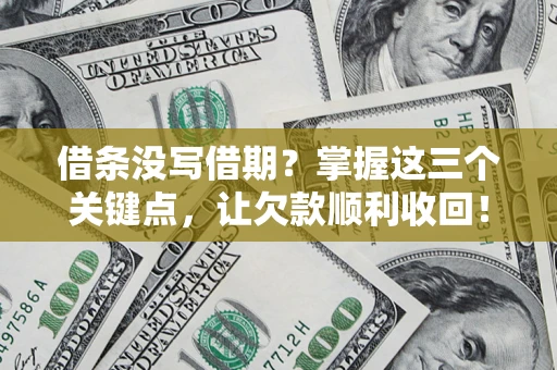 济南借条没写借期？掌握这三个关键点，让欠款顺利收回！