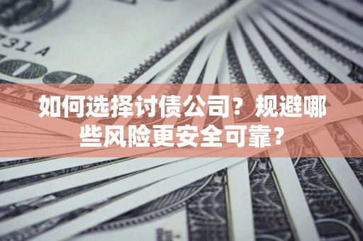 济南如何选择讨债公司？规避哪些风险更安全可靠？
