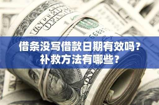 济南借条没写借款日期有效吗?补救方法有哪些? 济南借条没写借款日期有效吗?补救方法有哪些?