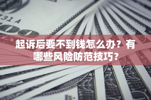 济南起诉后要不到钱怎么办?有哪些风险防范技巧? 济南起诉后要不到钱怎么办?有哪些风险防范技巧?