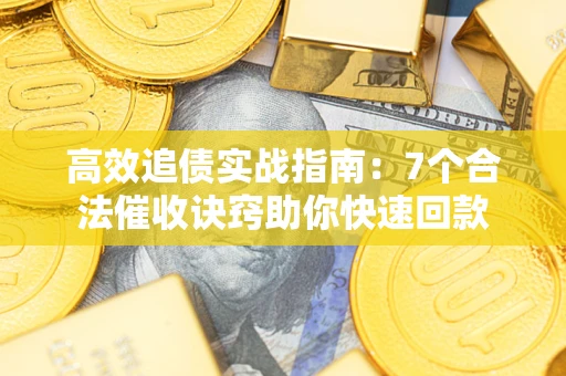 济南高效追债实战指南：7个合法催收诀窍助你快速回款