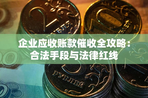 济南企业应收账款催收全攻略：合法手段与法律红线