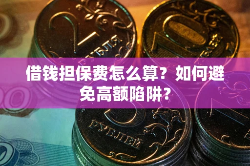 济南借钱担保费怎么算？如何避免高额陷阱？