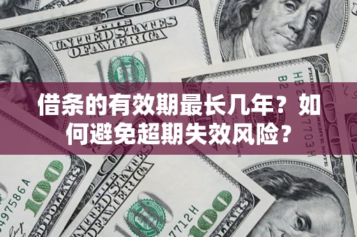 济南借条的有效期最长几年？如何避免超期失效风险？