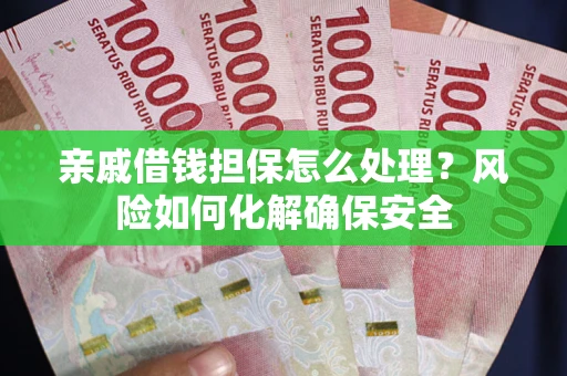 济南亲戚借钱担保怎么处理？风险如何化解确保安全