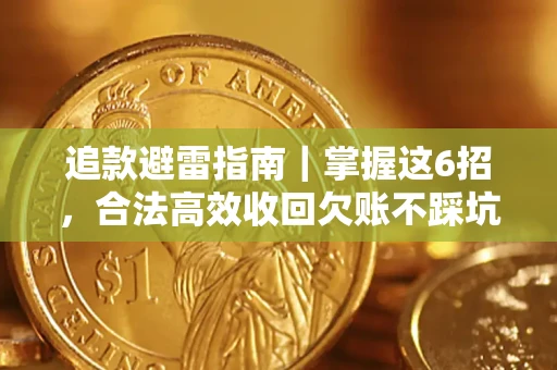 济南追款避雷指南｜掌握这6招，合法高效收回欠账不踩坑