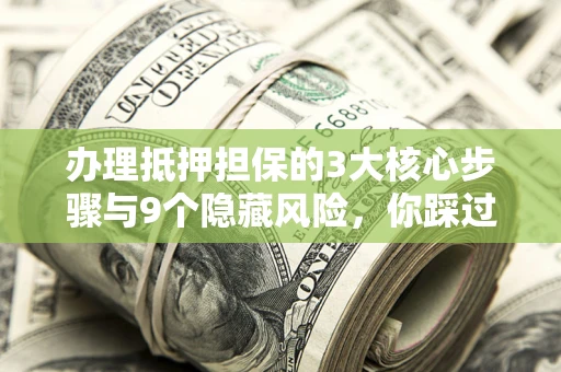 济南办理抵押担保的3大核心步骤与9个隐藏风险，你踩过哪个坑？