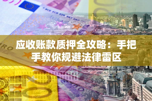 济南应收账款质押全攻略：手把手教你规避法律雷区