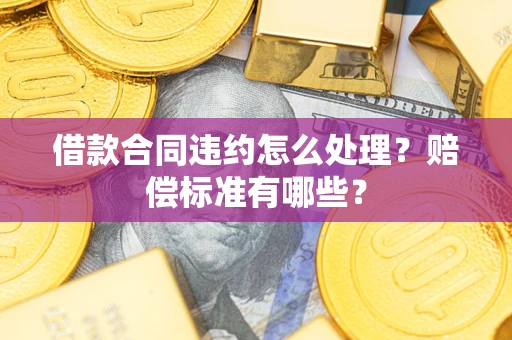 济南借款合同违约怎么处理？赔偿标准有哪些？