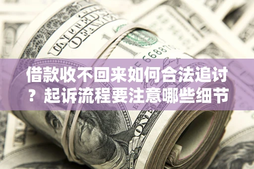 济南借款收不回来如何合法追讨？起诉流程要注意哪些细节？