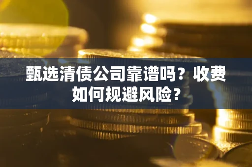 济南甄选清债公司靠谱吗？收费如何规避风险？