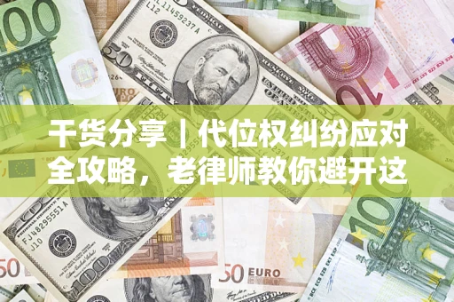 济南干货分享｜代位权纠纷应对全攻略，老律师教你避开这5大雷区