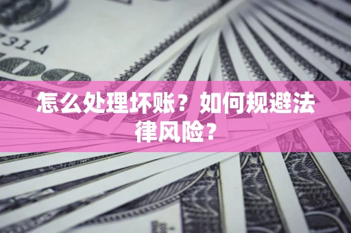 济南怎么处理坏账？如何规避法律风险？