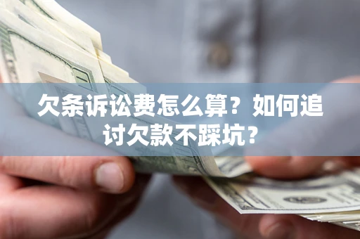 济南欠条诉讼费怎么算？如何追讨欠款不踩坑？