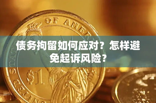 济南债务拘留如何应对？怎样避免起诉风险？