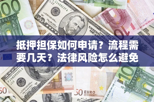济南抵押担保如何申请？流程需要几天？法律风险怎么避免？避坑指南