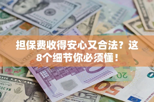 济南担保费收得安心又合法？这8个细节你必须懂！