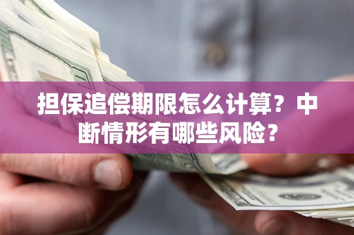 济南担保追偿期限怎么计算？中断情形有哪些风险？