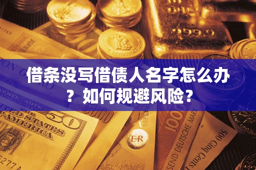 济南借条没写借债人名字怎么办？如何规避风险？