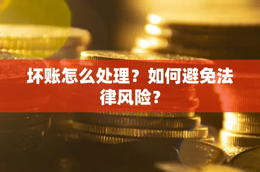 济南坏账怎么处理？如何避免法律风险？