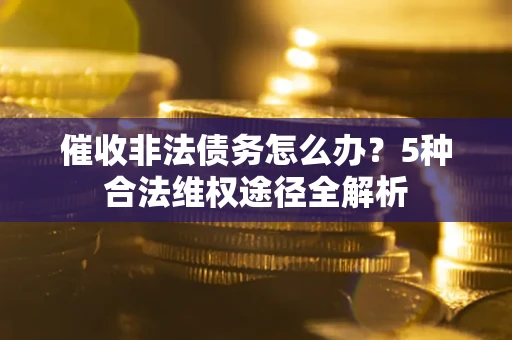 济南催收非法债务怎么办？5种合法维权途径全解析
