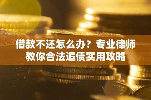 济南借款不还怎么办？专业律师教你合法追债实用攻略