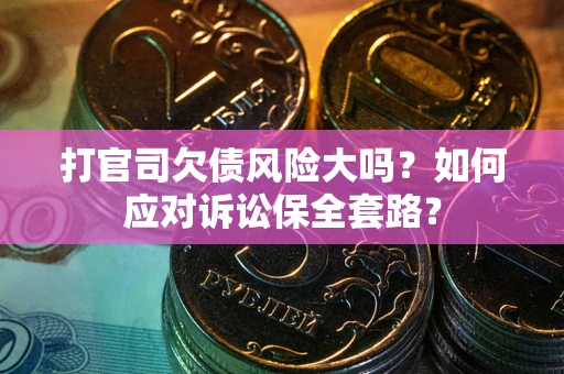 济南打官司欠债风险大吗？如何应对诉讼保全套路？