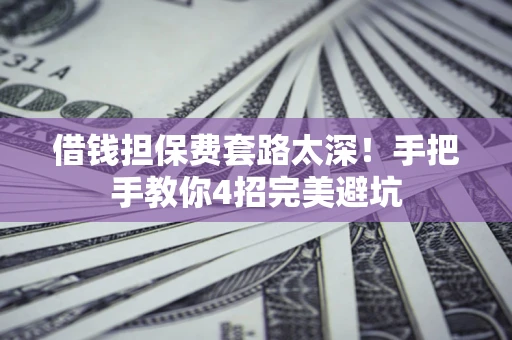 济南借钱担保费套路太深！手把手教你4招完美避坑
