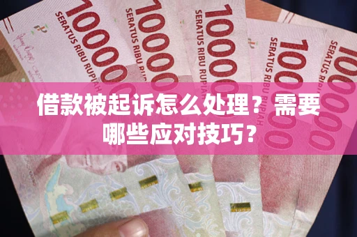 济南借款被起诉怎么处理？需要哪些应对技巧？