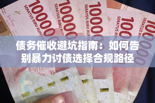 济南债务催收避坑指南：如何告别暴力讨债选择合规路径