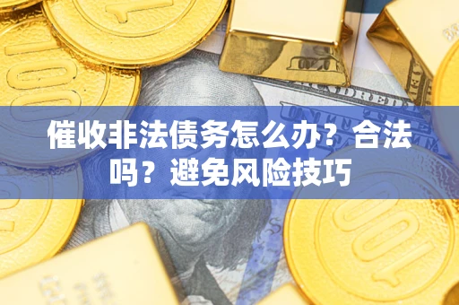 济南催收非法债务怎么办？合法吗？避免风险技巧