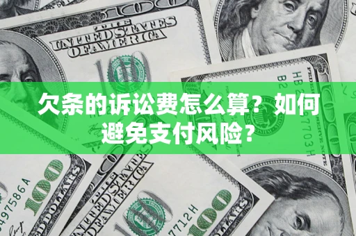 济南欠条的诉讼费怎么算？如何避免支付风险？