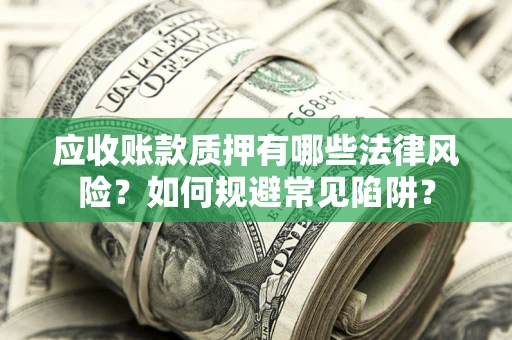 济南应收账款质押有哪些法律风险？如何规避常见陷阱？