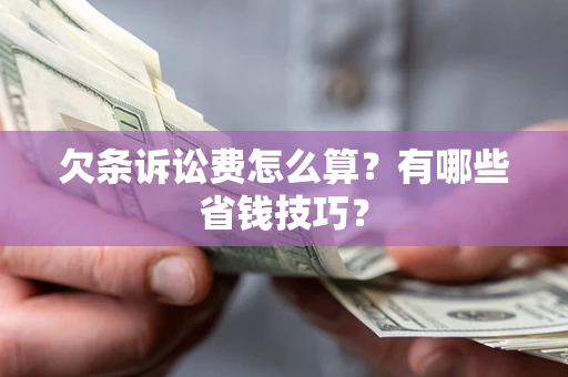济南欠条诉讼费怎么算？有哪些省钱技巧？