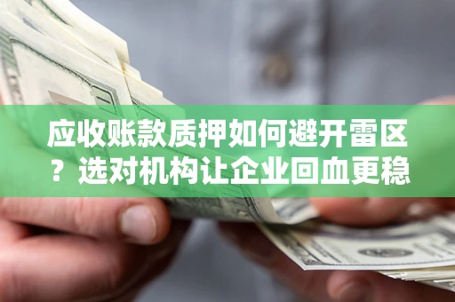济南应收账款质押如何避开雷区？选对机构让企业回血更稳