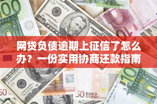 济南网贷负债逾期上征信了怎么办？一份实用协商还款指南请收好