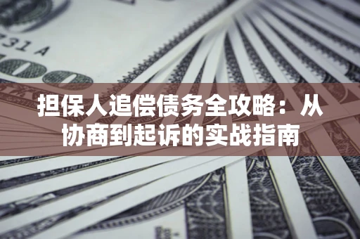 济南担保人追偿债务全攻略:从协商到起诉的实战指南 济南担保人追偿债务全攻略:从协商到起诉的实战指南