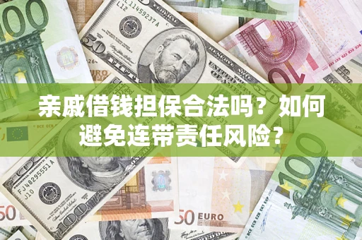 济南亲戚借钱担保合法吗？如何避免连带责任风险？