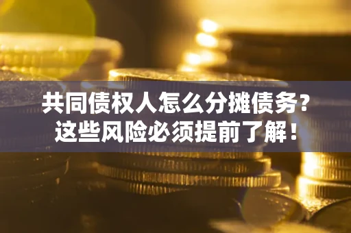 济南共同债权人怎么分摊债务？这些风险必须提前了解！