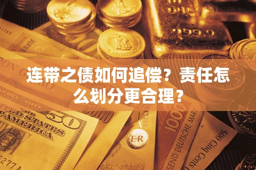 济南连带之债如何追偿？责任怎么划分更合理？