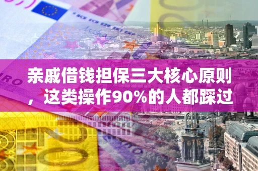 济南亲戚借钱担保三大核心原则，这类操作90%的人都踩过坑！附法院判决案例