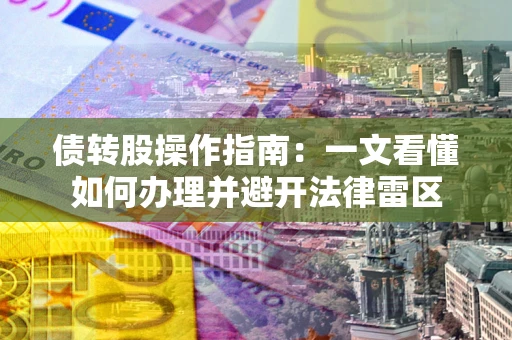 济南债转股操作指南：一文看懂如何办理并避开法律雷区