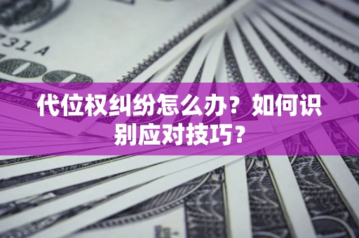 济南代位权纠纷怎么办？如何识别应对技巧？