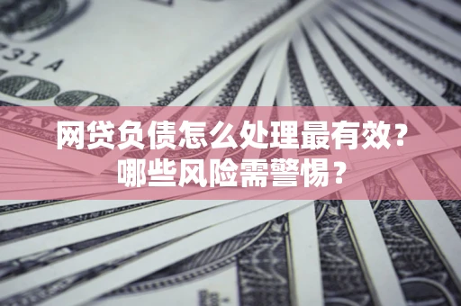 济南网贷负债怎么处理最有效？哪些风险需警惕？