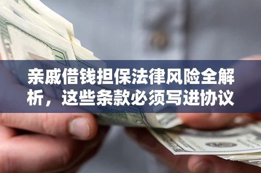 济南亲戚借钱担保法律风险全解析，这些条款必须写进协议