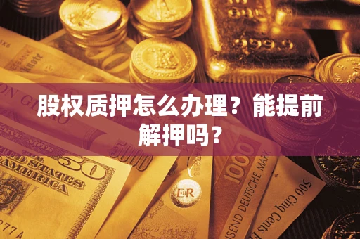 济南股权质押怎么办理？能提前解押吗？