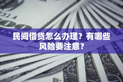 济南民间借贷怎么办理？有哪些风险要注意？