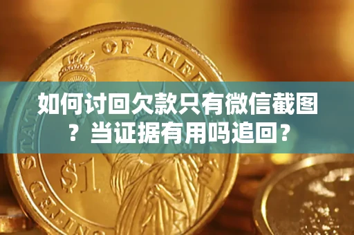 济南如何讨回欠款只有微信截图？当证据有用吗追回？