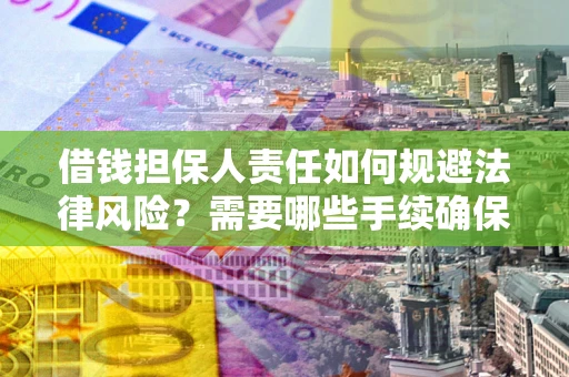 济南借钱担保人责任如何规避法律风险？需要哪些手续确保安全？
