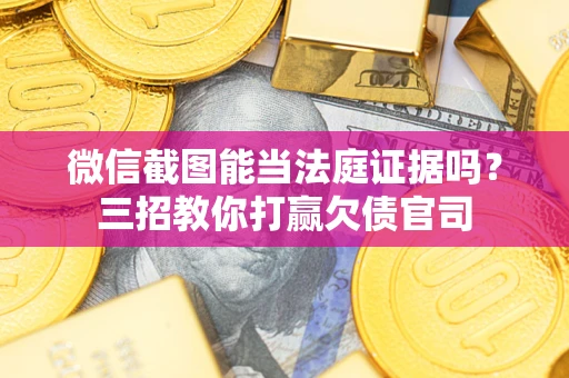 济南微信截图能当法庭证据吗？三招教你打赢欠债官司